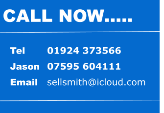 Tel 		01924 373566 Jason 	07595 604111 Email	sellsmith@icloud.com CALL NOW…..