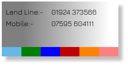 Land Line:- 	01924 373566 Mobile:- 		07595 604111